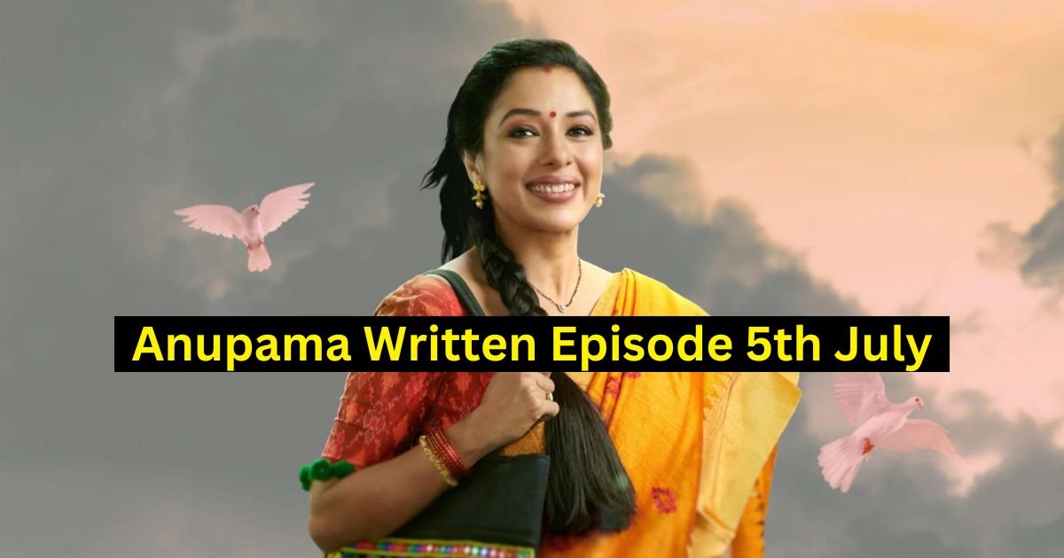 Anupama Written Episode 5th July